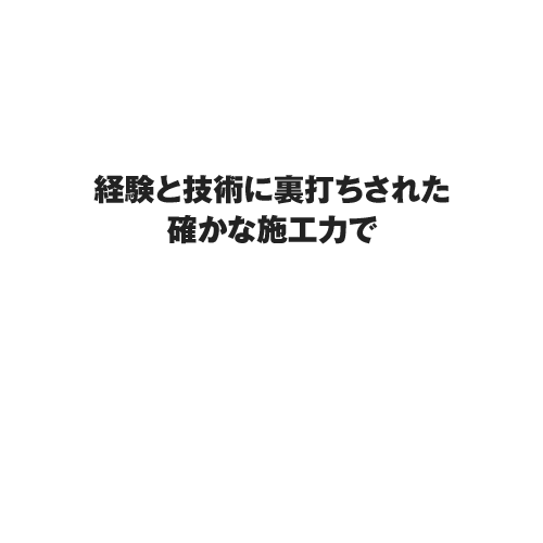 経験と技術に裏打ちされた確かな施工力で