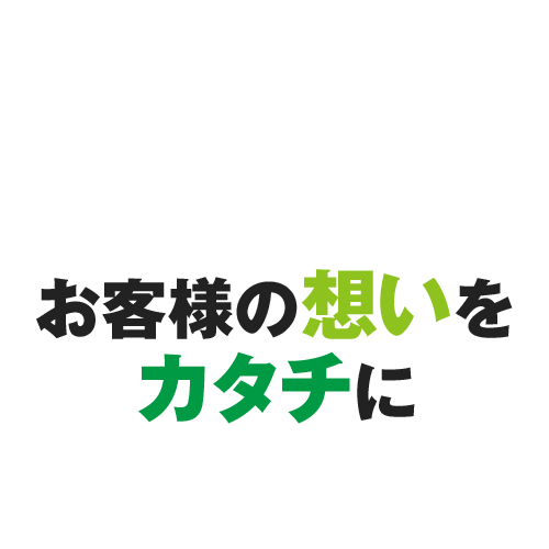 お客様の想いをカタチに